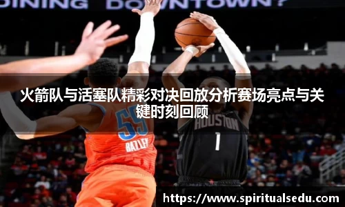 火箭队与活塞队精彩对决回放分析赛场亮点与关键时刻回顾